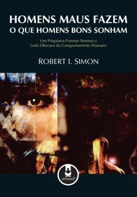 Homens maus fazem o que homens bons sonham [recurso eletrônico] : um psiquiatra forense ilumina o lado obscuro do comportamento humano