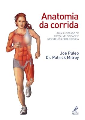Anatomia da corrida [recurso eletrônico] : guia ilustrado de força. velocidade e resistência para corrida