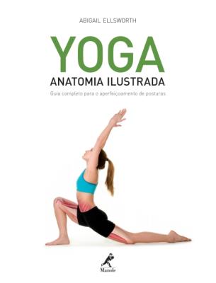 Yoga [recurso eletrônico] : anatomia ilustrada – guia completo para o aperfeiçoamento de posturas