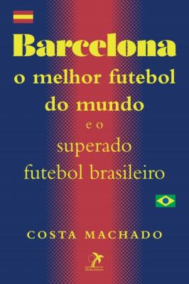 Barcelona [recurso eletrônico] : o melhor futebol do mundo e o superado futebol brasileiro