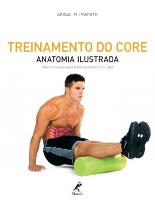 Treinamento do core [recurso eletrônico] : anatomia ilustrada – guia completo para o fortalecimento do core