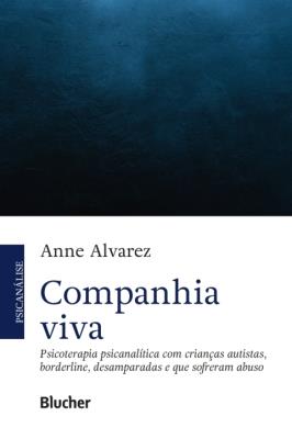 Companhia viva [recurso eletrônico] : psicoterapia psicanalítica com crianças autistas. borderline. desamparadas e que sofreram abuso