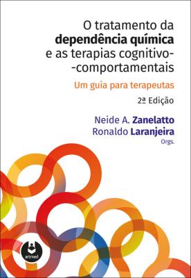 O tratamento da dependência química e as terapias cognitivo-comportamentais [recurso eletrônico] : um guia para terapeutas