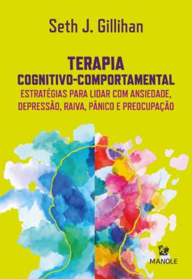 Terapia cognitivo-comportamental [recurso eletrônico] : estratégias para lidar com ansiedade. depressão. raiva. pânico e preocupação