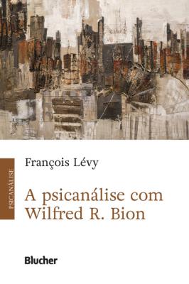 A psicanálise com Wilfred R. Bion [recurso eletrônico]