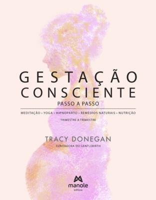 Gestação consciente passo a passo [recurso eletrônico] : meditação – yoga – hipnoparto – remédios naturais – nutrição – trimestre a trimestre